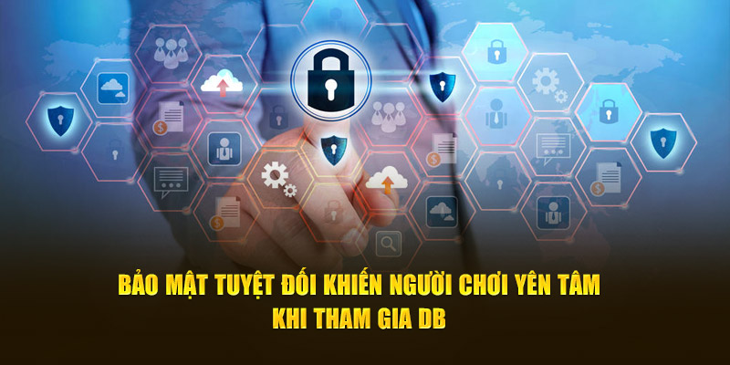 Bảo mật tuyệt đối khiến người chơi yên tâm khi tham gia DB 