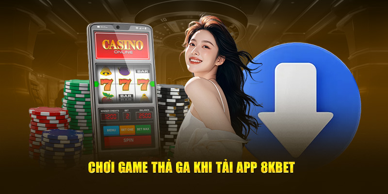 Chơi game thả ga khi tải app 8Kbet 