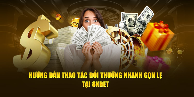 Hướng dẫn thao tác đổi thưởng nhanh gọn lẹ tại 8Kbet 