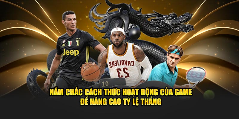 Nắm chắc cách thức hoạt động của game để nâng cao tỷ lệ thắng