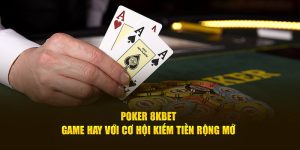 Poker 8Kbet - Game Hay Với Cơ Hội Kiếm Tiền Rộng Mở