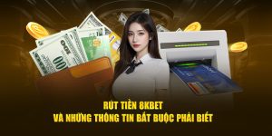 Rút Tiền 8Kbet Và Những Thông Tin Bắt Buộc Phải Biết